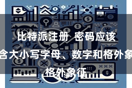 比特派注册  密码应该包含大小写字母、数字和格外象征