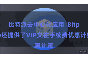 比特派去中心化应用  Bitpie还提供了VIP交往手续费优惠计策