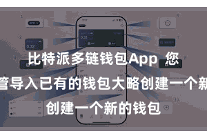 比特派多链钱包App  您不错接管导入已有的钱包大略创建一个新的钱包