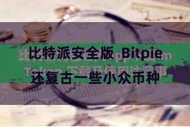 比特派安全版  Bitpie还复古一些小众币种