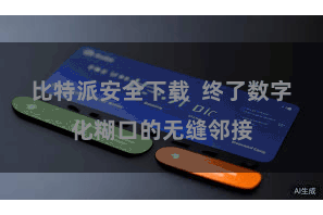 比特派安全下载  终了数字化糊口的无缝邻接