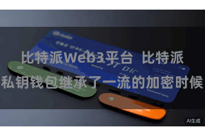 比特派Web3平台  比特派私钥钱包继承了一流的加密时候