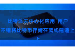 比特派去中心化应用  用户不错将比特币存储在离线建造上