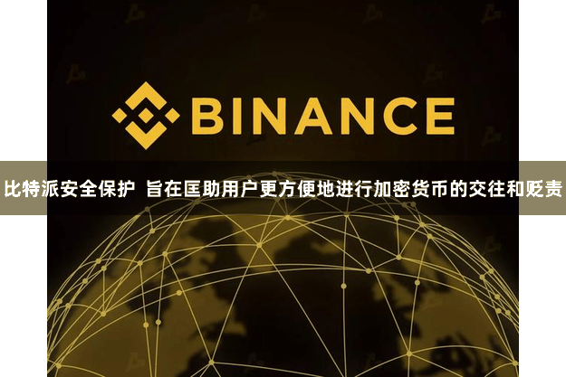 比特派安全保护  旨在匡助用户更方便地进行加密货币的交往和贬责