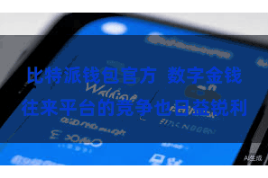 比特派钱包官方  数字金钱往来平台的竞争也日益锐利