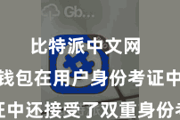 比特派中文网  比特派钱包在用户身份考证中还接受了双重身份考证时间