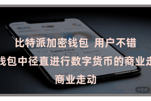 比特派加密钱包  用户不错在钱包中径直进行数字货币的商业走动