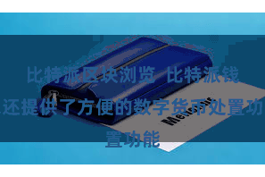 比特派区块浏览  比特派钱包还提供了方便的数字货币处置功能