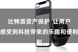 比特派资产保护  让用户感受到科技带来的乐趣和便利