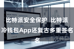 比特派安全保护  比特派冷钱包App还复古多重签名